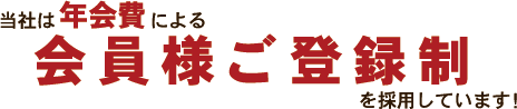 当社は年会費による会員様ご登録制を採用しています!